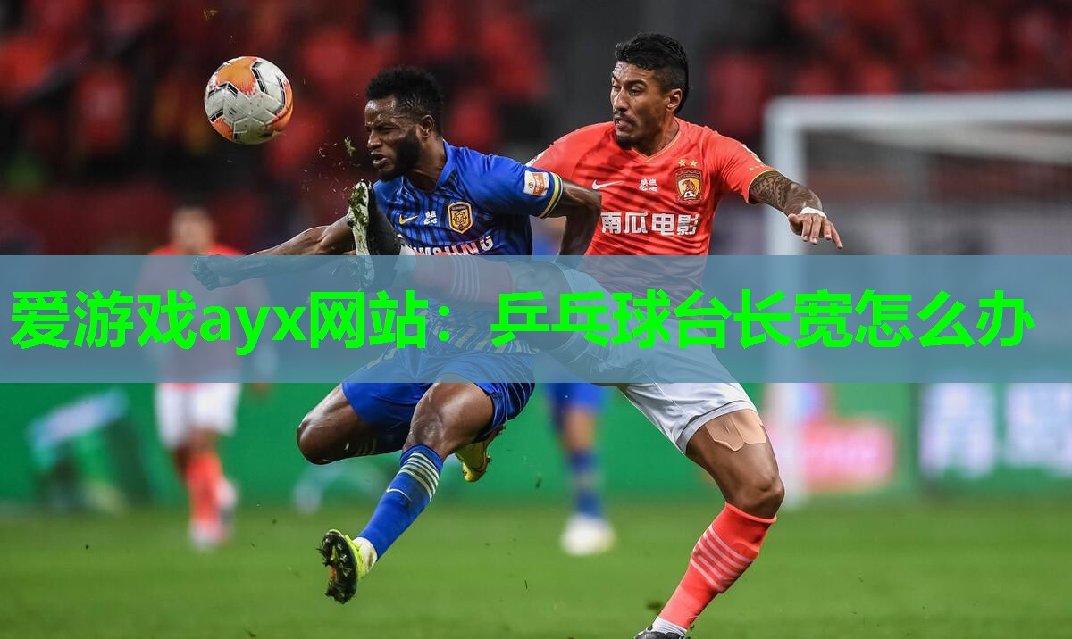 爱游戏ayx网站：乒乓球台长宽怎么办