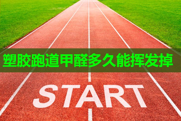 塑胶跑道甲醛多久能挥发掉