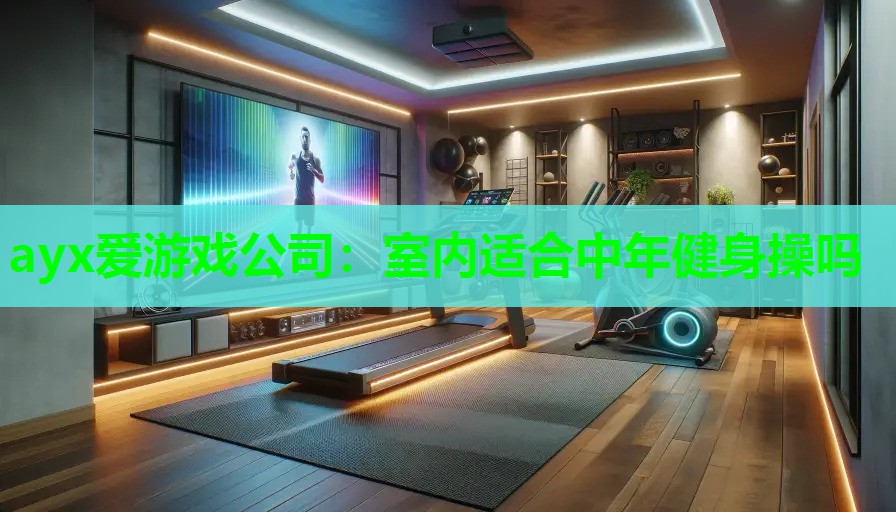 ayx爱游戏公司：室内适合中年健身操吗