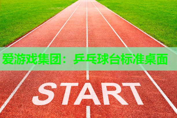 爱游戏集团：乒乓球台标准桌面