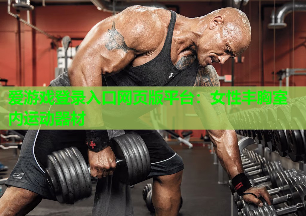 爱游戏登录入口网页版平台：女性丰胸室内运动器材