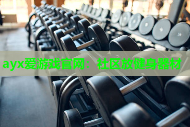 ayx爱游戏官网：社区放健身器材