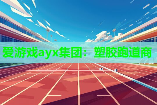 爱游戏ayx集团：塑胶跑道商