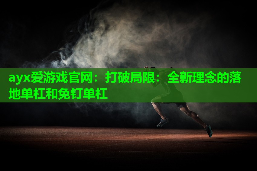 ayx爱游戏官网：打破局限：全新理念的落地单杠和免钉单杠