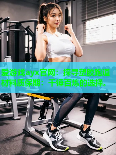 爱游戏ayx官网：探寻塑胶跑道材料质保期：千锤百炼的选择。