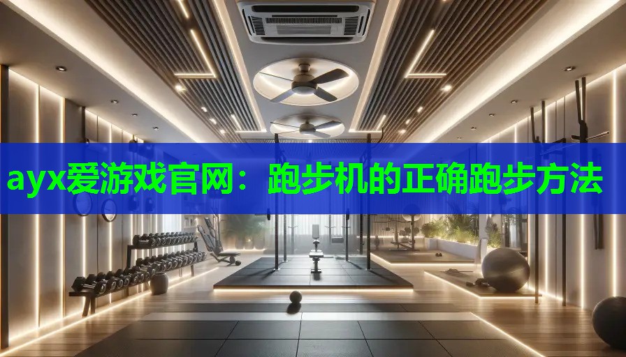 ayx爱游戏官网：跑步机的正确跑步方法