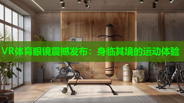 VR体育眼镜震撼发布：身临其境的运动体验
