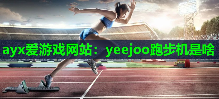 ayx爱游戏网站：yeejoo跑步机是啥