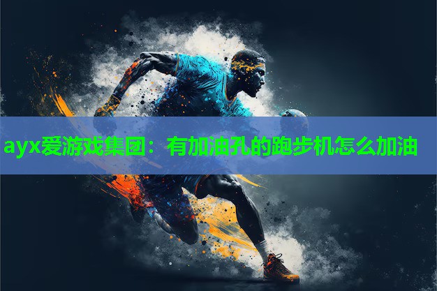 ayx爱游戏集团：有加油孔的跑步机怎么加油