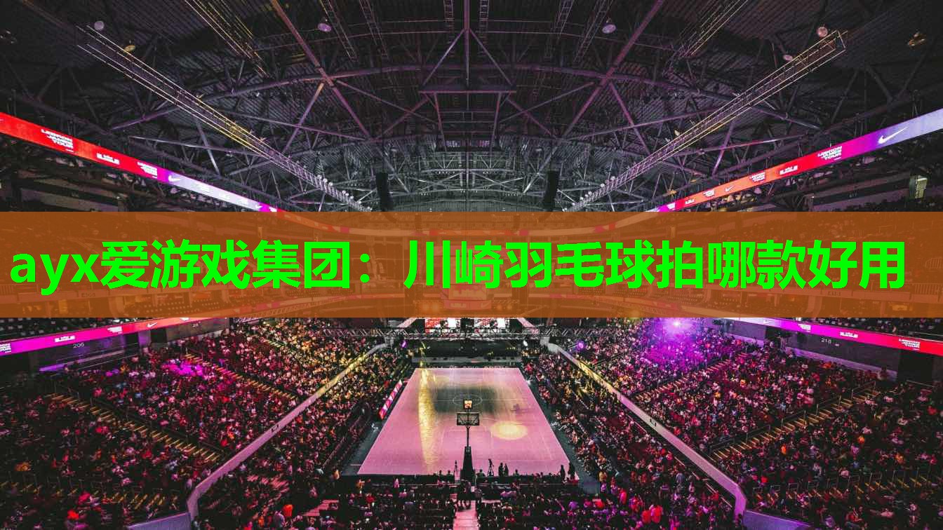 ayx爱游戏集团：川崎羽毛球拍哪款好用