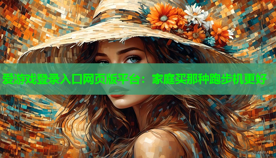 爱游戏登录入口网页版平台：家庭买那种跑步机更好
