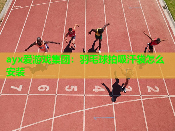 ayx爱游戏集团：羽毛球拍吸汗袋怎么安装
