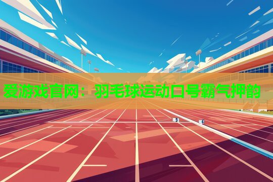 爱游戏官网：羽毛球运动口号霸气押韵