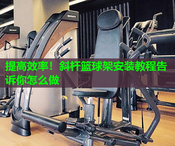 提高效率！斜杆篮球架安装教程告诉你怎么做