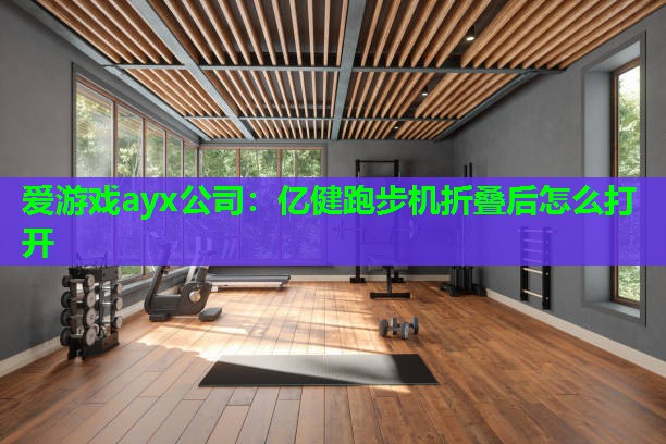 爱游戏ayx公司：亿健跑步机折叠后怎么打开