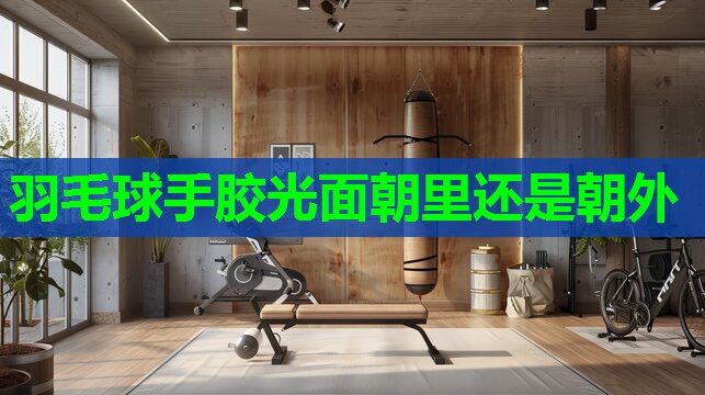 羽毛球手胶光面朝里还是朝外