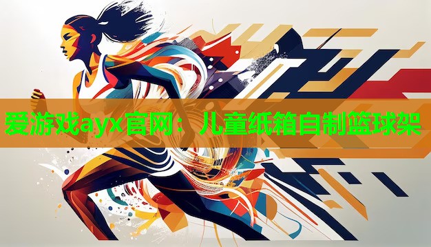 爱游戏ayx官网：儿童纸箱自制篮球架