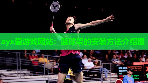 ayx爱游戏网站：篮球架的安装方法介绍图