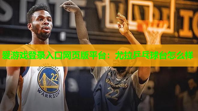 爱游戏登录入口网页版平台：尤拉乒乓球台怎么样