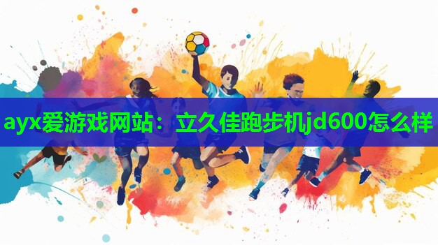 ayx爱游戏网站：立久佳跑步机jd600怎么样
