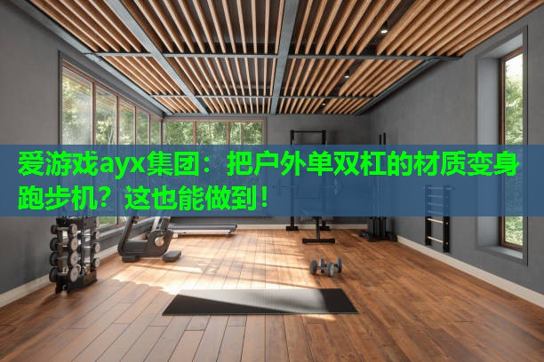 爱游戏ayx集团：把户外单双杠的材质变身跑步机？这也能做到！