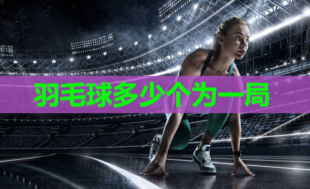 羽毛球多少个为一局