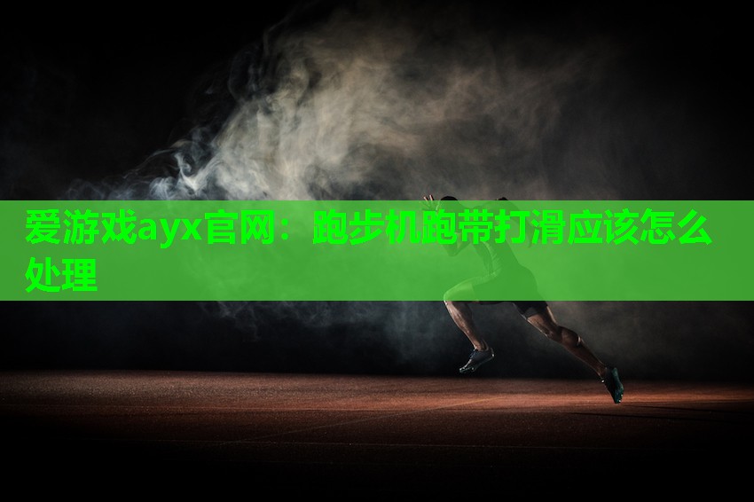爱游戏ayx官网：跑步机跑带打滑应该怎么处理