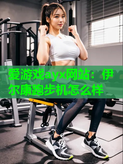 伊尔康跑步机怎么样