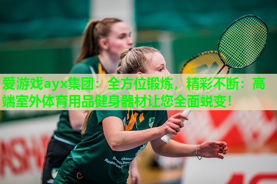 全方位锻炼，精彩不断：高端室外体育用品健身器材让您全面蜕变！