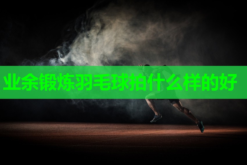 业余锻炼羽毛球拍什么样的好