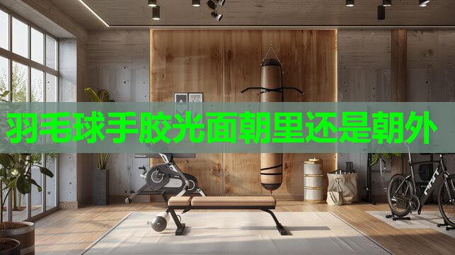 羽毛球手胶光面朝里还是朝外