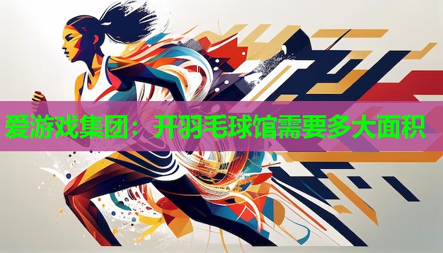 开羽毛球馆需要多大面积